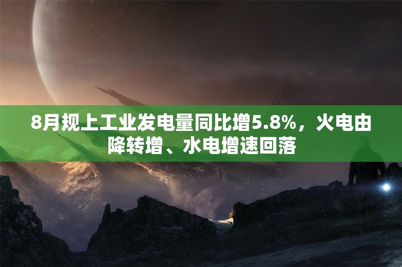 8月规上工业发电量同比增5.8%，火电由降转增、水电增速回落