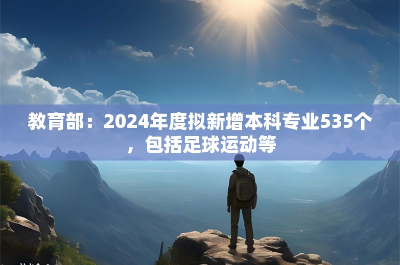 教育部：2024年度拟新增本科专业535个，包括足球运动等