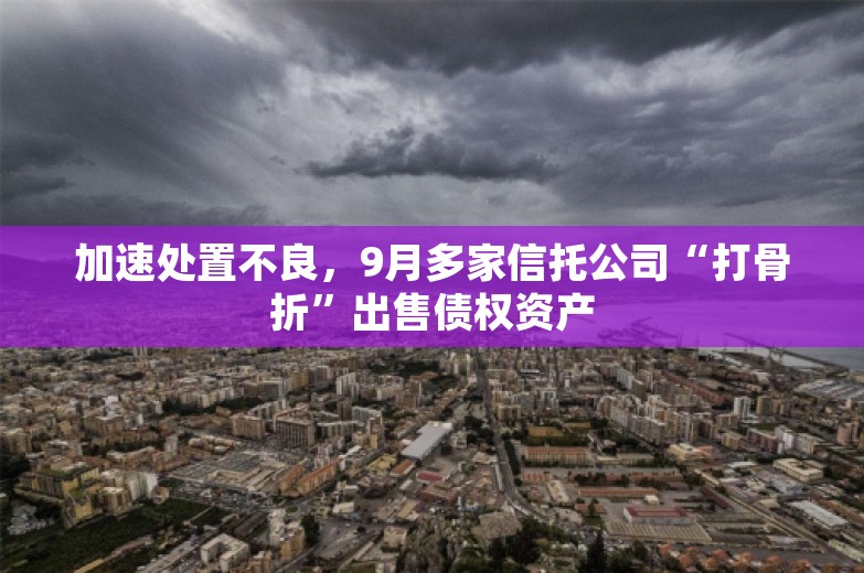 加速处置不良，9月多家信托公司“打骨折”出售债权资产