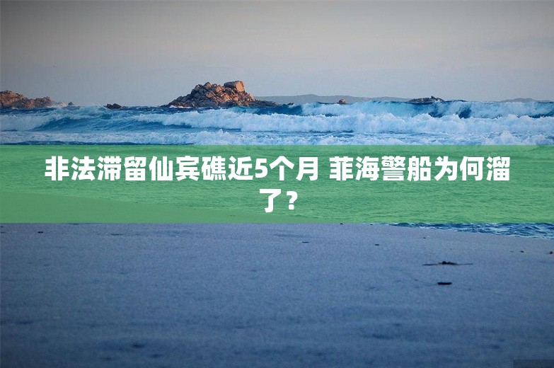 非法滞留仙宾礁近5个月 菲海警船为何溜了？