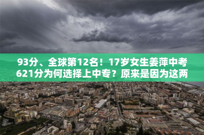 93分、全球第12名！17岁女生姜萍中考621分为何选择上中专？原来是因为这两点