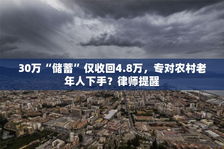 30万“储蓄”仅收回4.8万，专对农村老年人下手？律师提醒