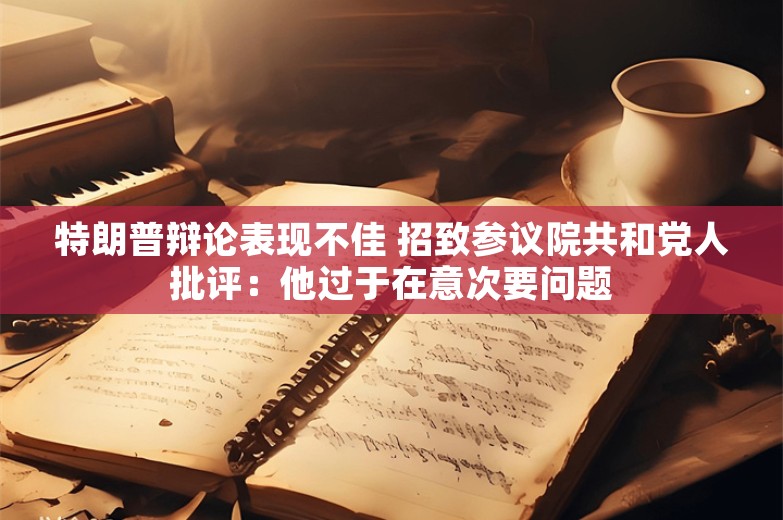 特朗普辩论表现不佳 招致参议院共和党人批评：他过于在意次要问题