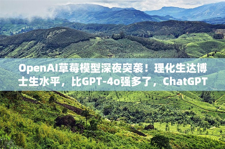 OpenAI草莓模型深夜突袭！理化生达博士生水平，比GPT-4o强多了，ChatGPT可用