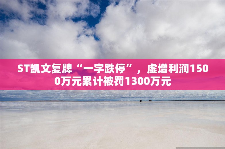 ST凯文复牌“一字跌停”，虚增利润1500万元累计被罚1300万元