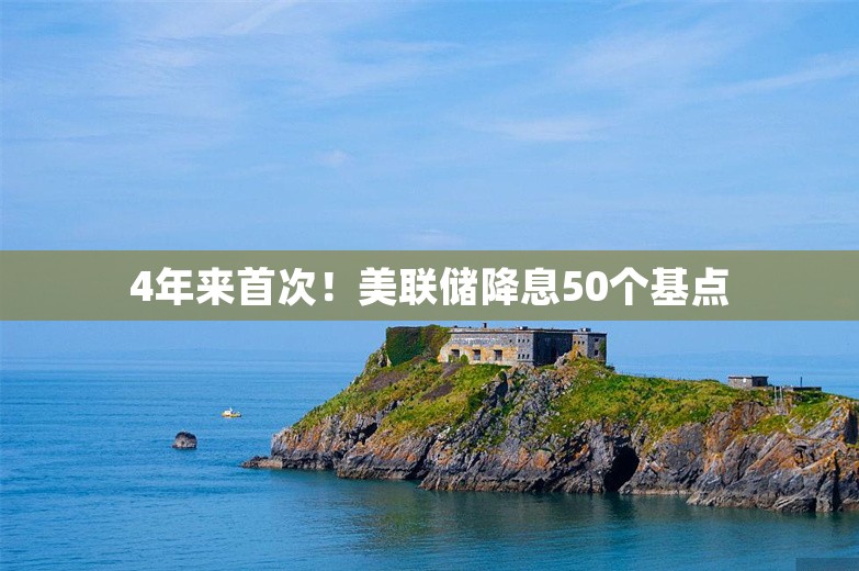 4年来首次！美联储降息50个基点