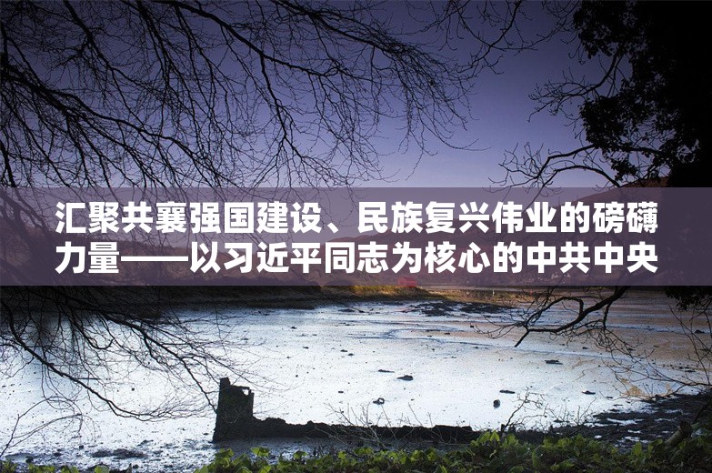 汇聚共襄强国建设、民族复兴伟业的磅礴力量——以习近平同志为核心的中共中央引领新时代人民政协事业发展纪实