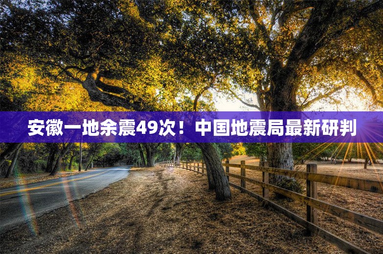 安徽一地余震49次！中国地震局最新研判