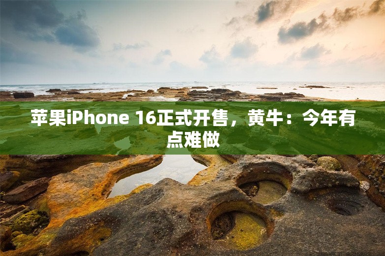 苹果iPhone 16正式开售，黄牛：今年有点难做