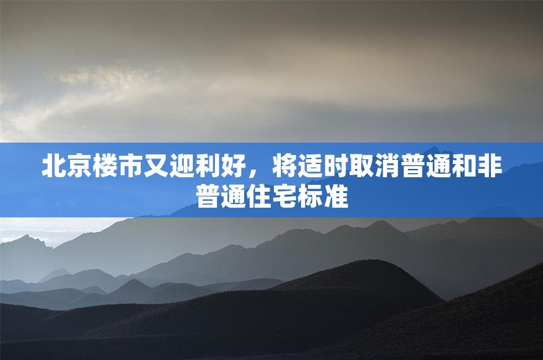 北京楼市又迎利好，将适时取消普通和非普通住宅标准