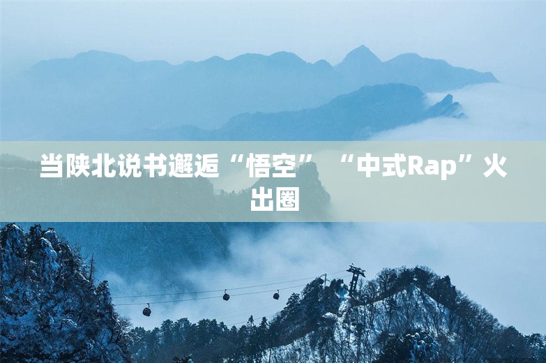 当陕北说书邂逅“悟空” “中式Rap”火出圈