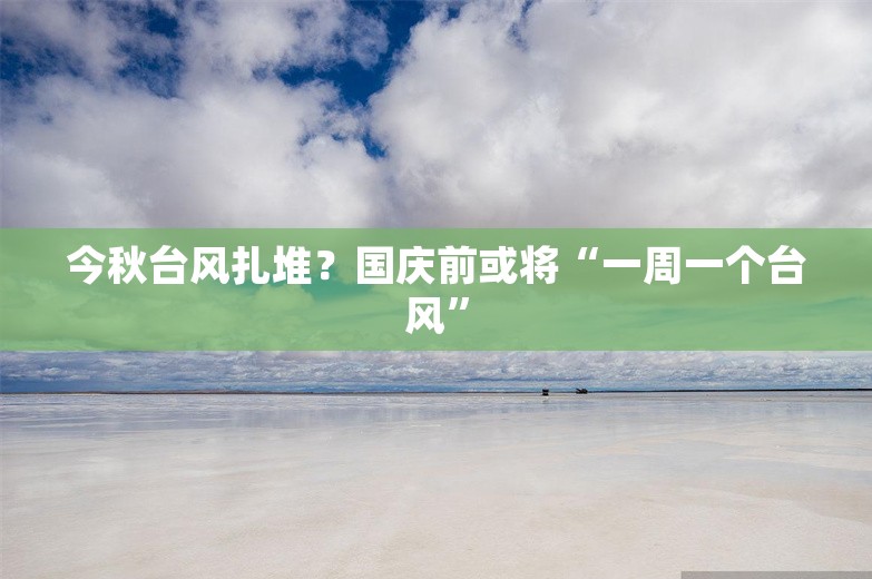 今秋台风扎堆？国庆前或将“一周一个台风”