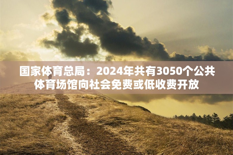 国家体育总局：2024年共有3050个公共体育场馆向社会免费或低收费开放