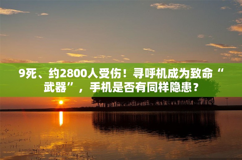 9死、约2800人受伤！寻呼机成为致命“武器”，手机是否有同样隐患？