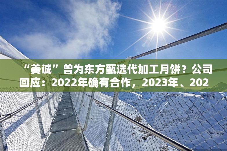 “美诚”曾为东方甄选代加工月饼？公司回应：2022年确有合作，2023年、2024年并未继续合作