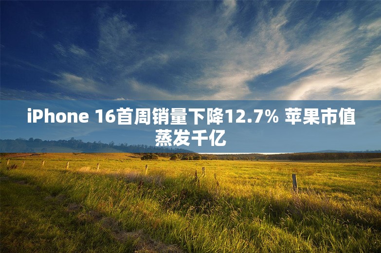 iPhone 16首周销量下降12.7% 苹果市值蒸发千亿