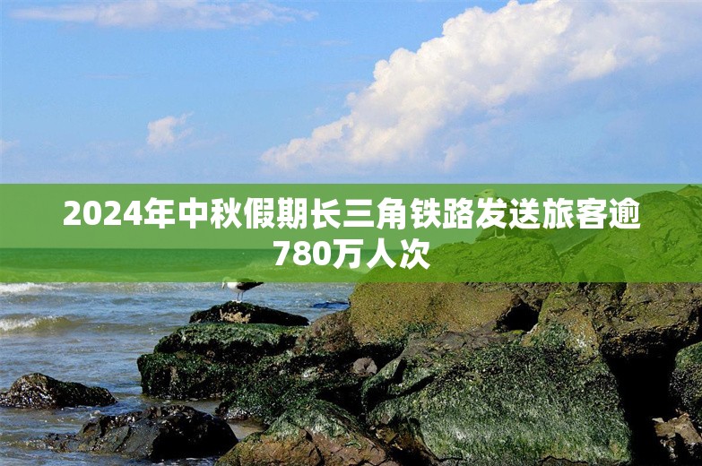 2024年中秋假期长三角铁路发送旅客逾780万人次