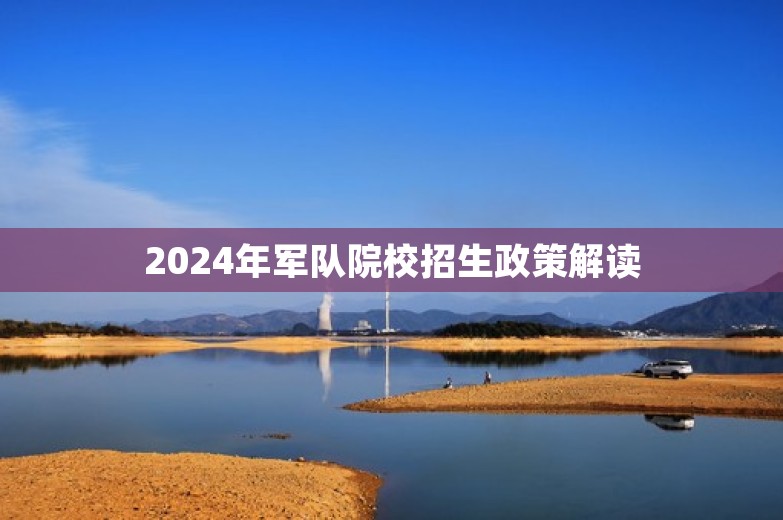 2024年军队院校招生政策解读