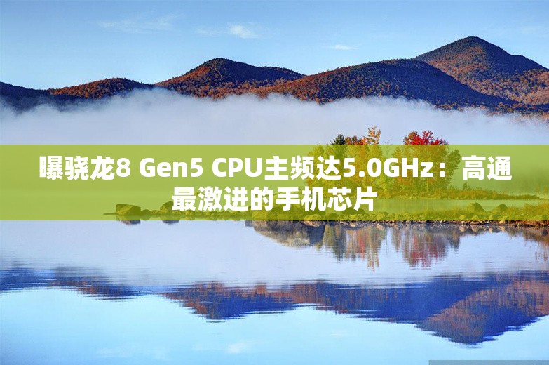 曝骁龙8 Gen5 CPU主频达5.0GHz：高通最激进的手机芯片