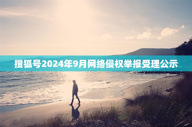 搜狐号2024年9月网络侵权举报受理公示