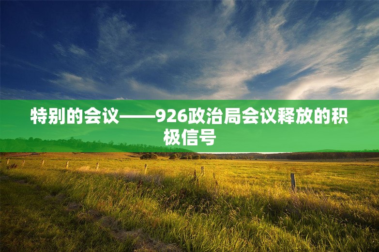 特别的会议——926政治局会议释放的积极信号