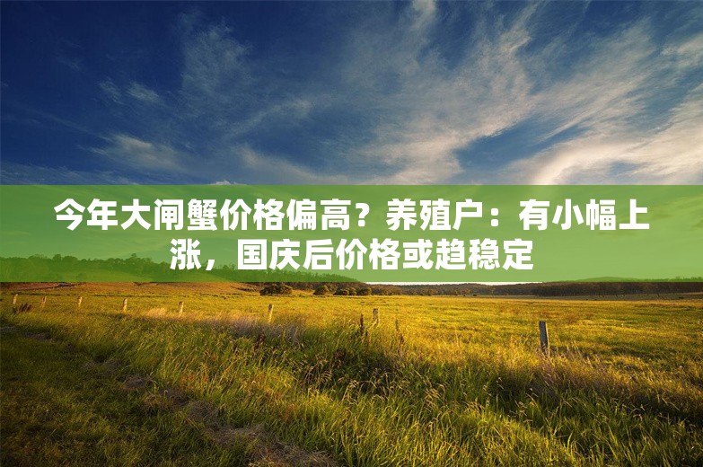 今年大闸蟹价格偏高？养殖户：有小幅上涨，国庆后价格或趋稳定