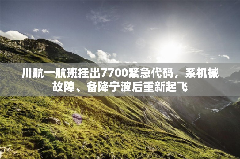 川航一航班挂出7700紧急代码，系机械故障、备降宁波后重新起飞