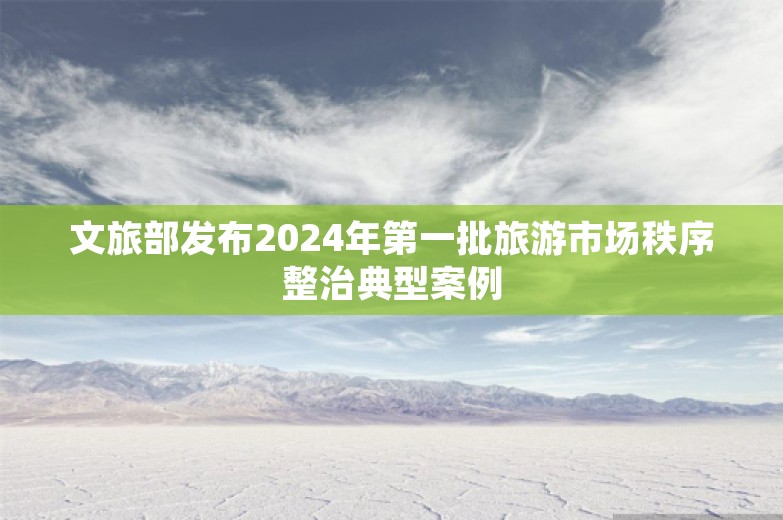 文旅部发布2024年第一批旅游市场秩序整治典型案例