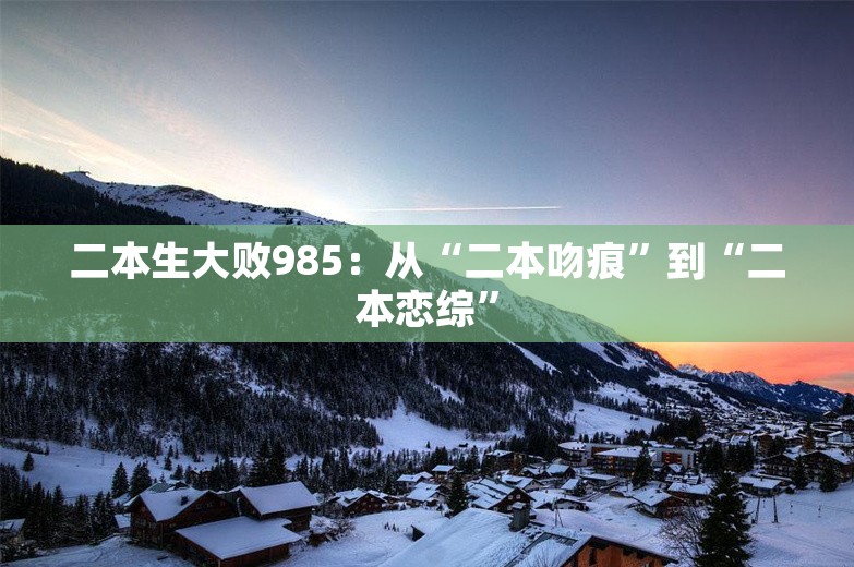 二本生大败985：从“二本吻痕”到“二本恋综”