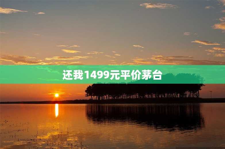 还我1499元平价茅台