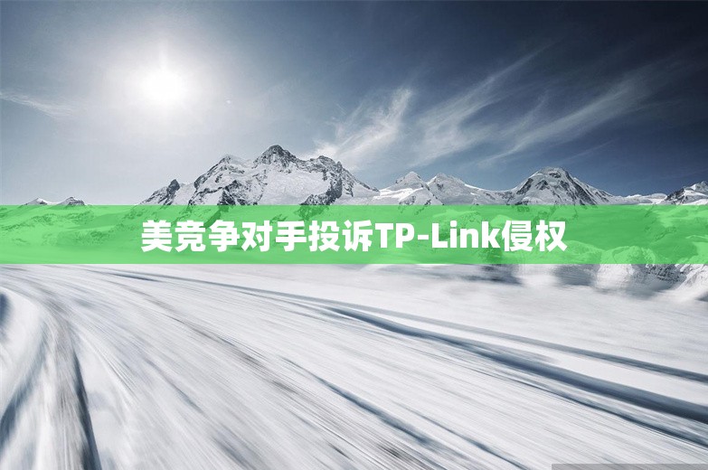 美竞争对手投诉TP-Link侵权