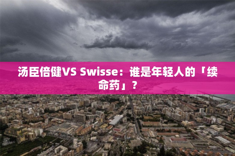 汤臣倍健VS Swisse：谁是年轻人的「续命药」？