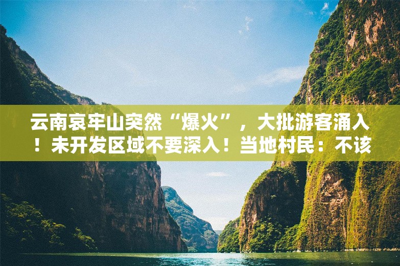 云南哀牢山突然“爆火”，大批游客涌入！未开发区域不要深入！当地村民：不该去的地方不要去