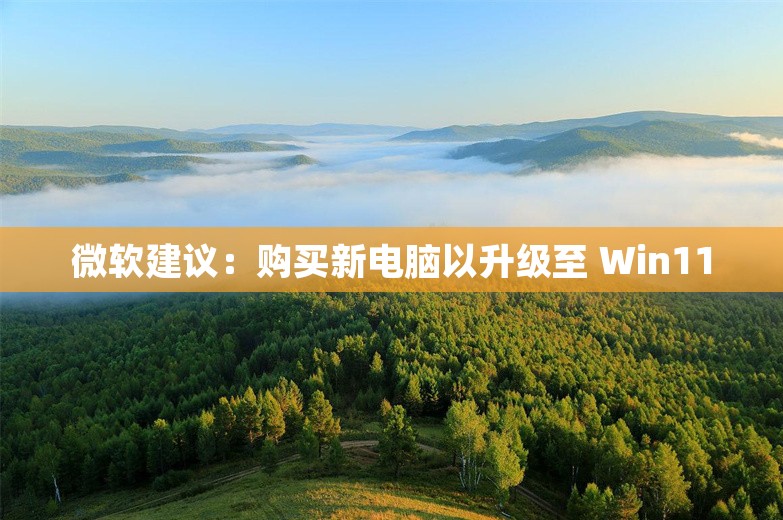 微软建议：购买新电脑以升级至 Win11