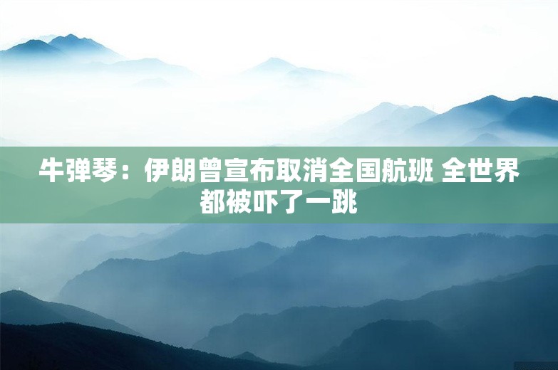 牛弹琴：伊朗曾宣布取消全国航班 全世界都被吓了一跳