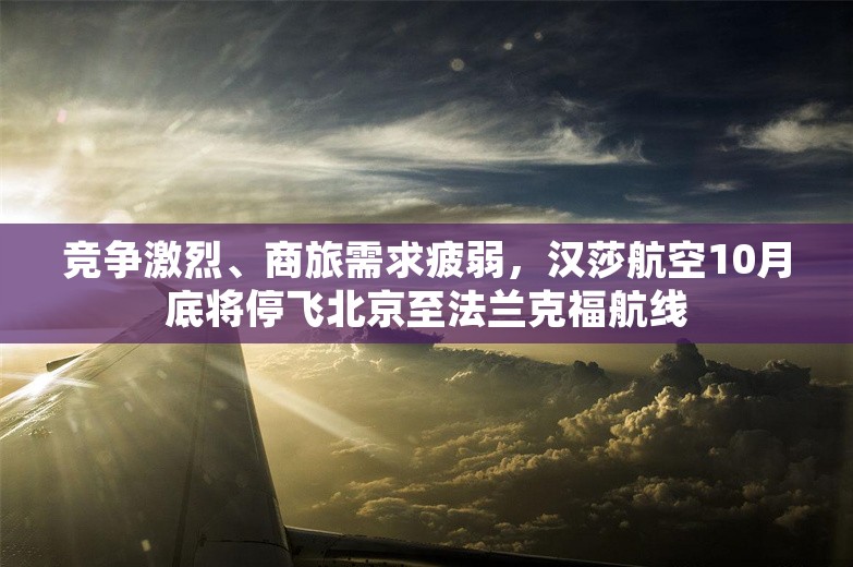 竞争激烈、商旅需求疲弱，汉莎航空10月底将停飞北京至法兰克福航线