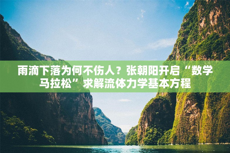 雨滴下落为何不伤人？张朝阳开启“数学马拉松”求解流体力学基本方程