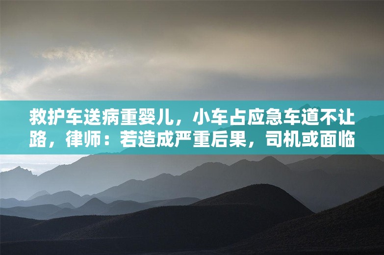 救护车送病重婴儿，小车占应急车道不让路，律师：若造成严重后果，司机或面临刑责