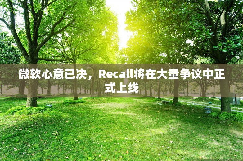 微软心意已决，Recall将在大量争议中正式上线