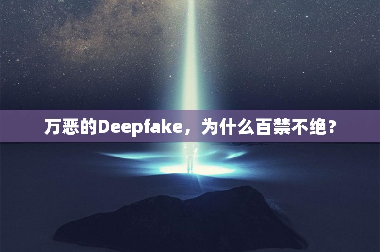 万恶的Deepfake，为什么百禁不绝？