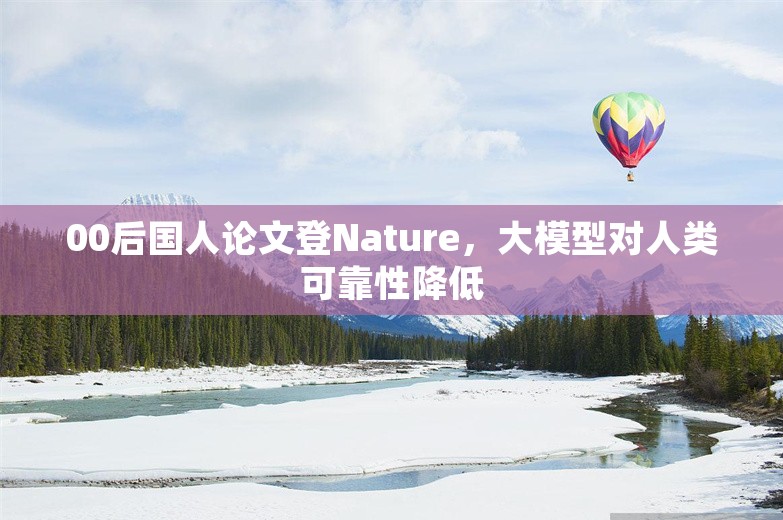 00后国人论文登Nature，大模型对人类可靠性降低