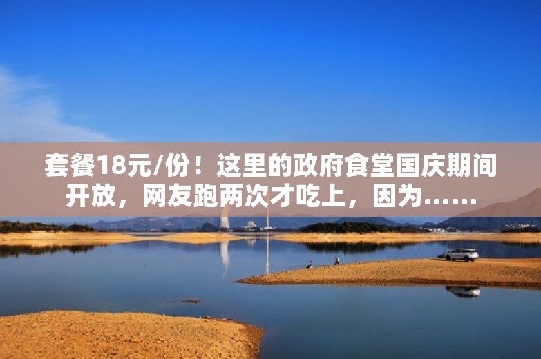 套餐18元/份！这里的政府食堂国庆期间开放，网友跑两次才吃上，因为……