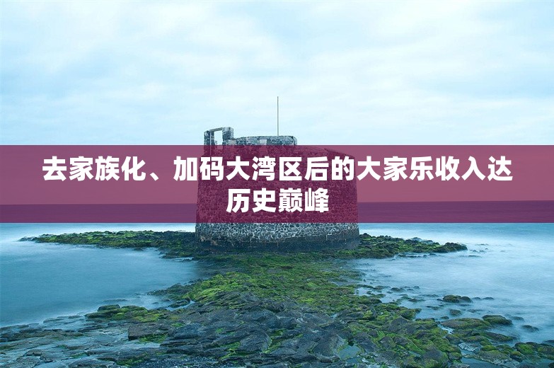 去家族化、加码大湾区后的大家乐收入达历史巅峰