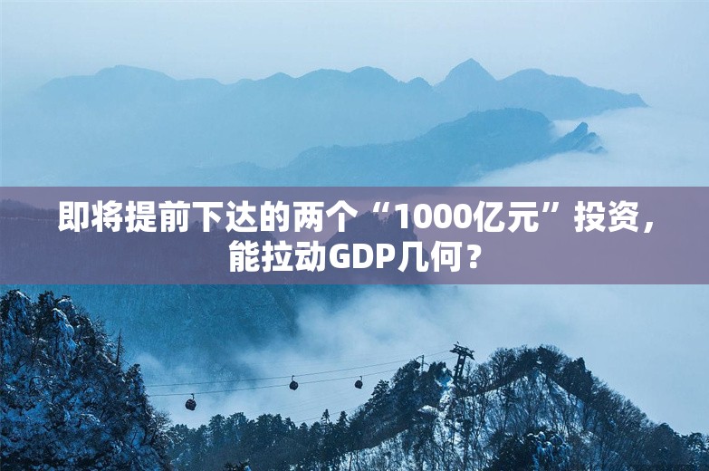 即将提前下达的两个“1000亿元”投资，能拉动GDP几何？