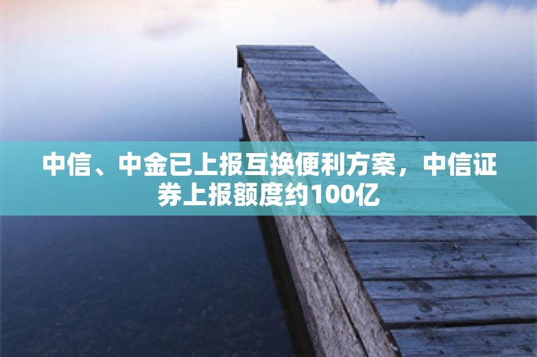 中信、中金已上报互换便利方案，中信证券上报额度约100亿