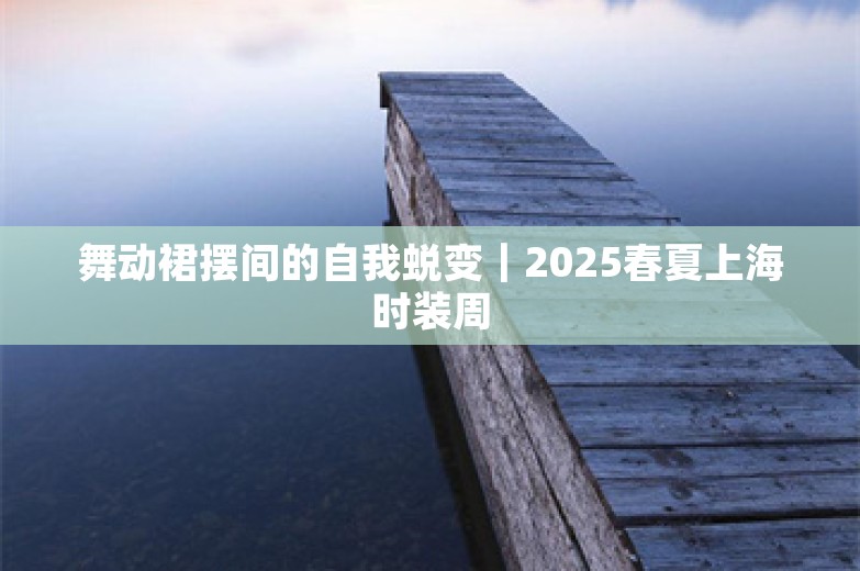 舞动裙摆间的自我蜕变｜2025春夏上海时装周