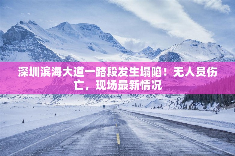 深圳滨海大道一路段发生塌陷！无人员伤亡，现场最新情况