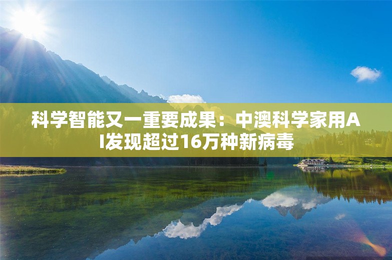 科学智能又一重要成果：中澳科学家用AI发现超过16万种新病毒