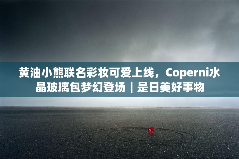 黄油小熊联名彩妆可爱上线，Coperni水晶玻璃包梦幻登场｜是日美好事物