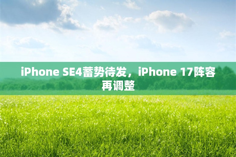 iPhone SE4蓄势待发，iPhone 17阵容再调整